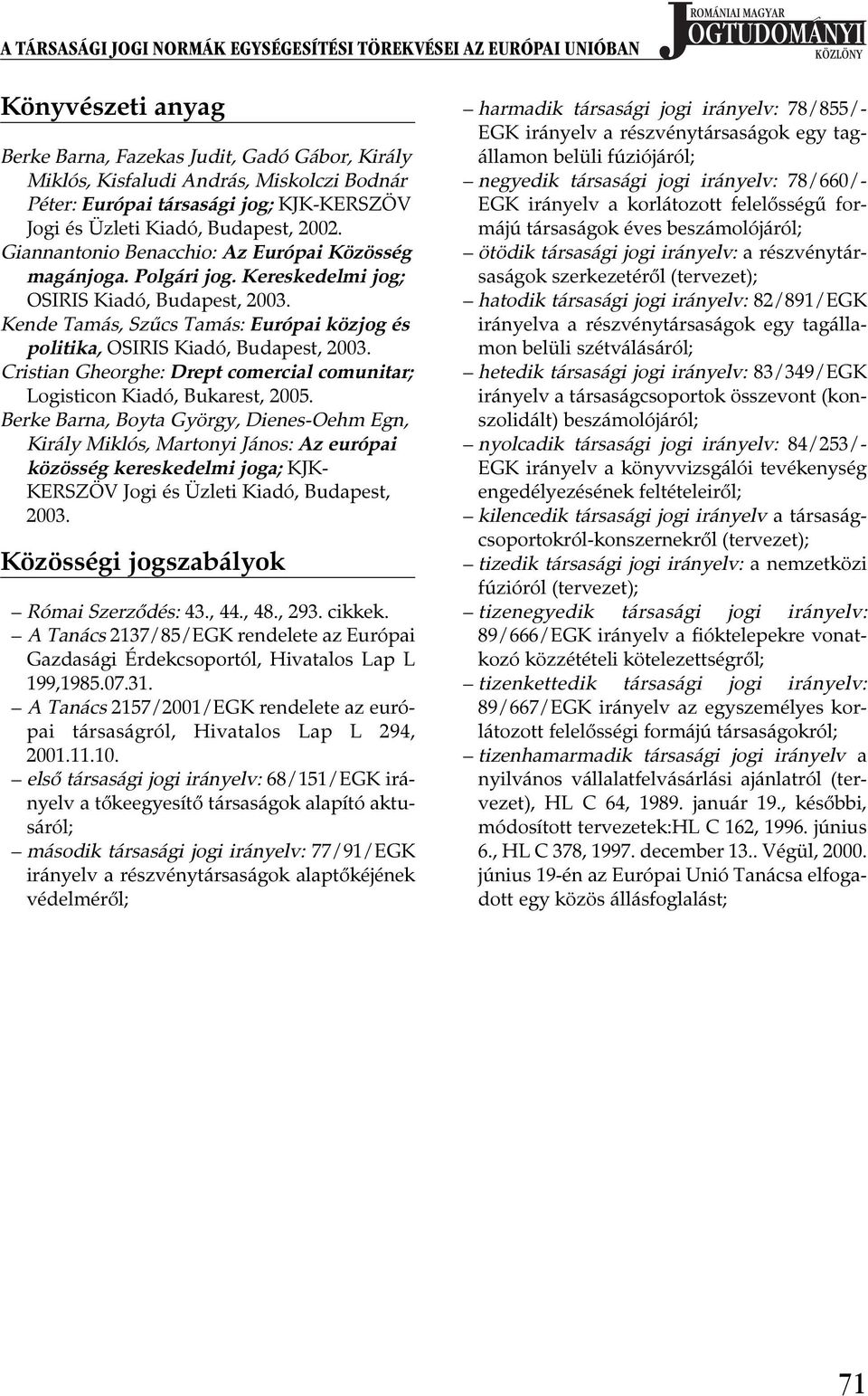 Kende Tamás, Szűcs Tamás: Európai közjog és politika, OSIRIS Kiadó, Budapest, 2003. Cristian Gheorghe: Drept comercial comunitar; Logisticon Kiadó, Bukarest, 2005.