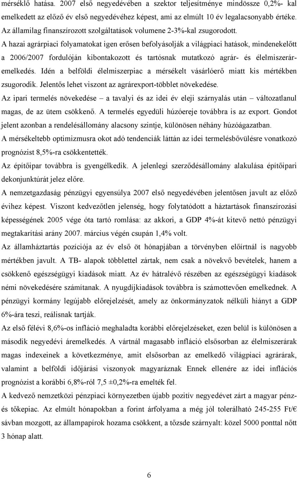 A hazai agrárpiaci folyamatokat igen erősen befolyásolják a világpiaci hatások, mindenekelőtt a 2006/2007 fordulóján kibontakozott és tartósnak mutatkozó agrár- és élelmiszeráremelkedés.