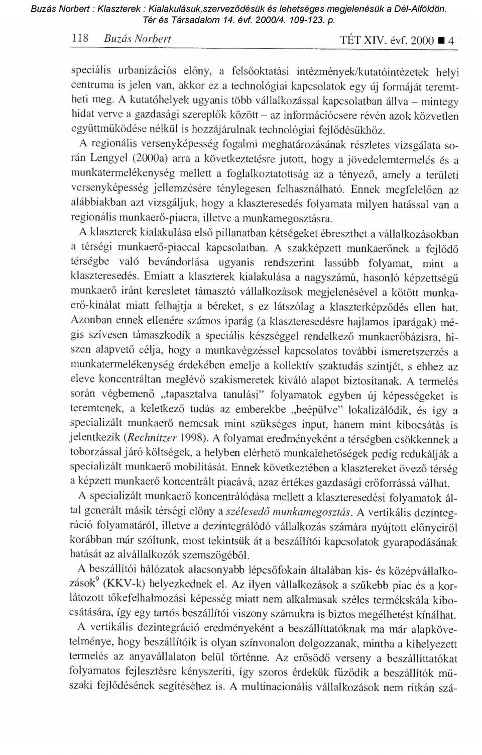 A kutatóhelyek ugyanis több vállalkozással kapcsolatban állva mintegy hidat verve a gazdasági szerepl ők között az információcsere révén azok közvetlen együttműködése nélkül is hozzájárulnak