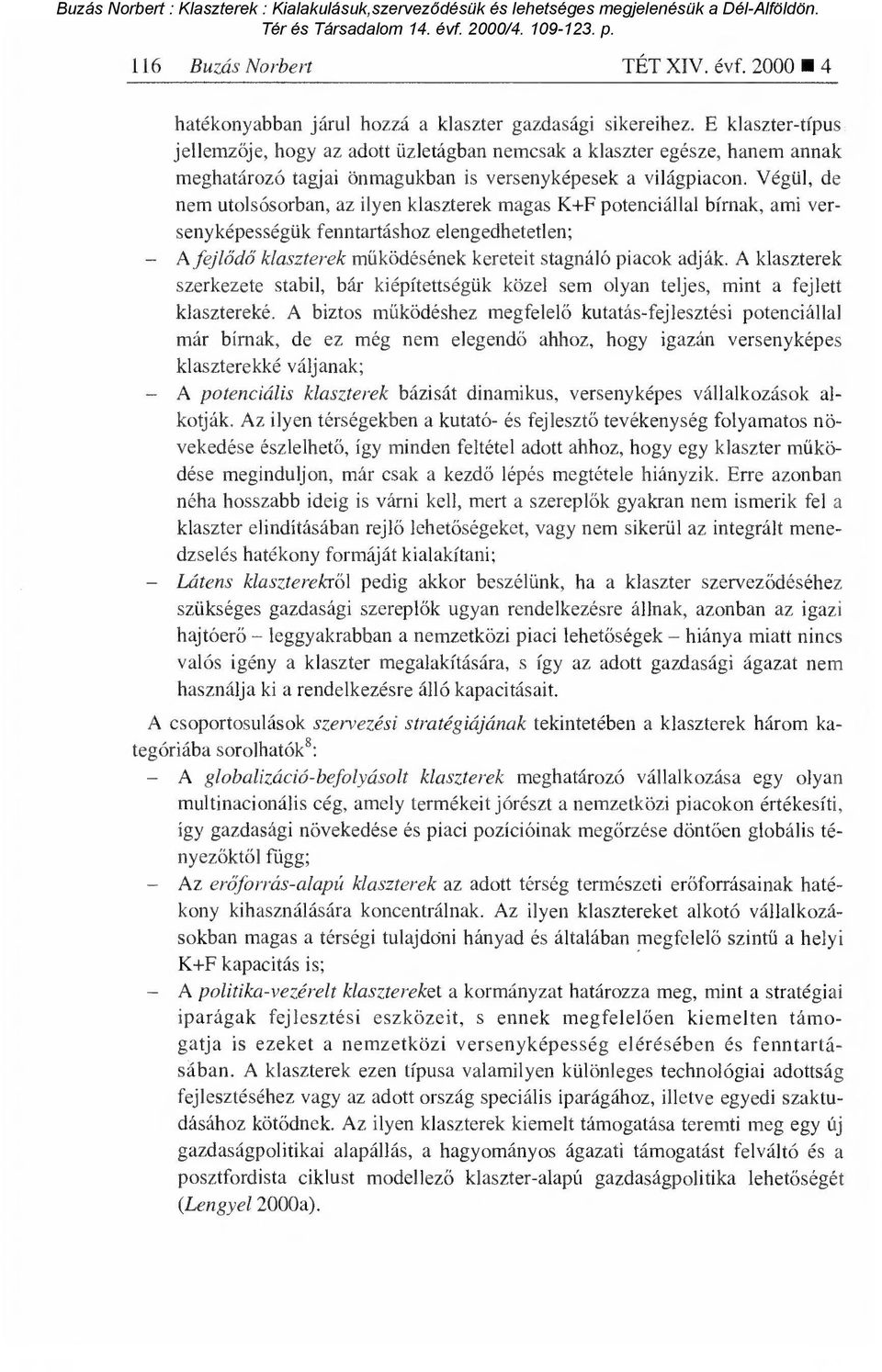 Végül, de nem utolsósorban, az ilyen klaszterek magas K+F potenciállal bírnak, ami versenyképességük fenntartáshoz elengedhetetlen; A fejl ődő klaszterek működésének kereteit stagnáló piacok adják.