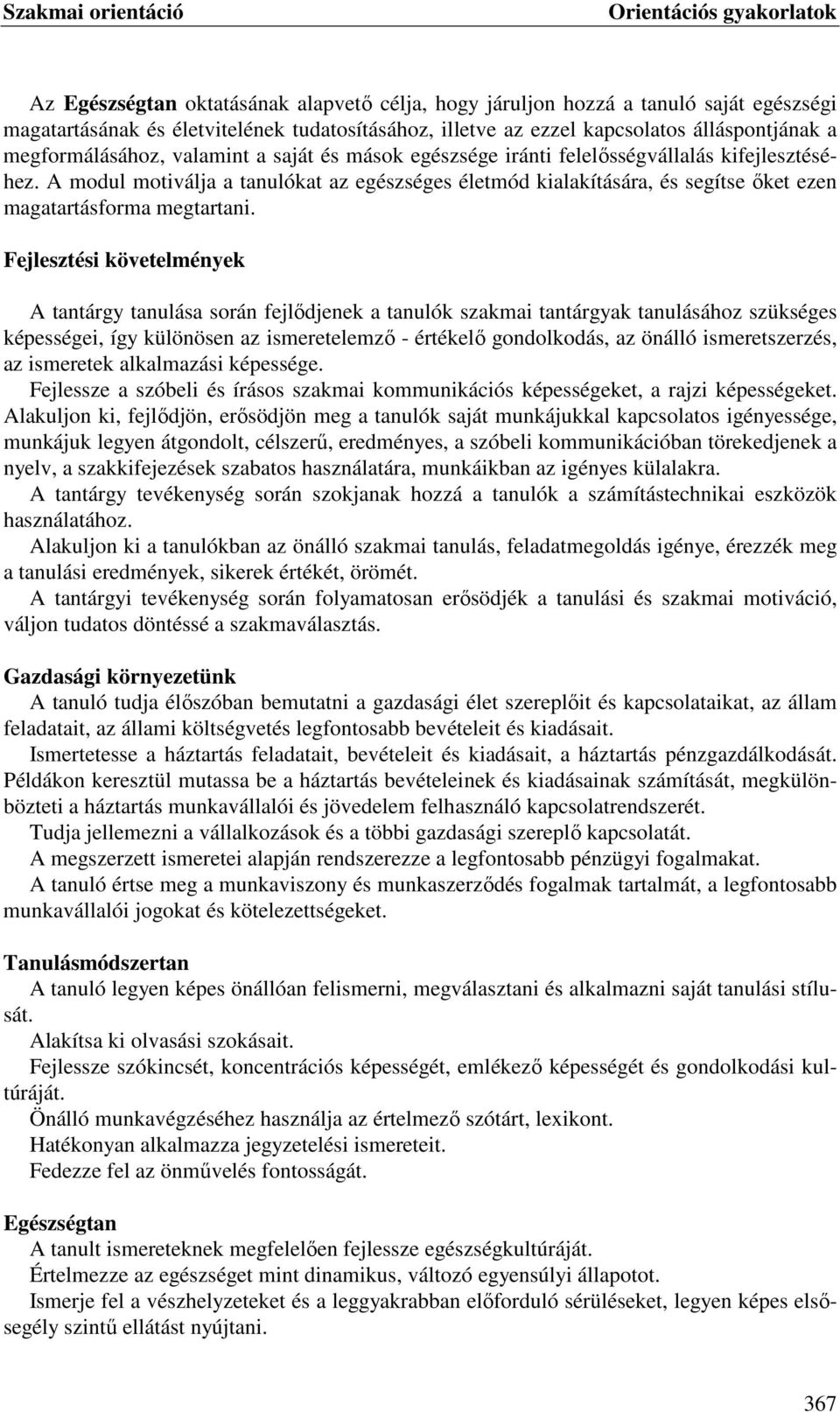 Fejlesztési követelmények A tantárgy tanulása során fejlődjenek a tanulók szakmai tantárgyak tanulásához szükséges képességei, így különösen az ismeretelemző - értékelő gondolkodás, az önálló