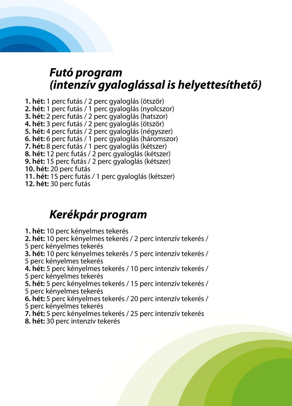 hét: 6 perc futás / 1 perc gyaloglás (háromszor) 7. hét: 8 perc futás / 1 perc gyaloglás (kétszer) 8. hét: 12 perc futás / 2 perc gyaloglás (kétszer) 9.