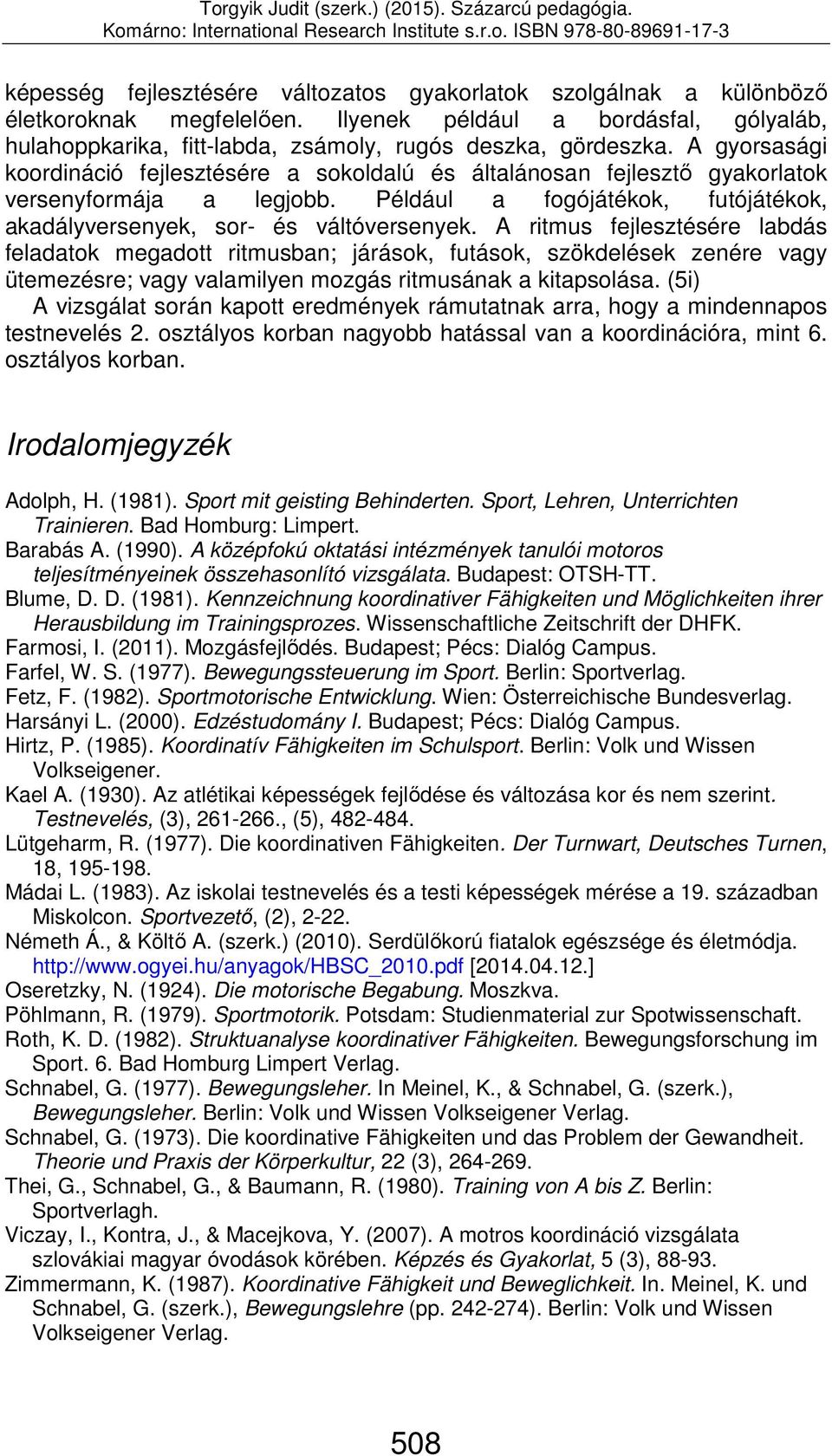 A ritmus fejlesztésére labdás feladatok megadott ritmusban; járások, futások, szökdelések zenére vagy ütemezésre; vagy valamilyen mozgás ritmusának a kitapsolása.