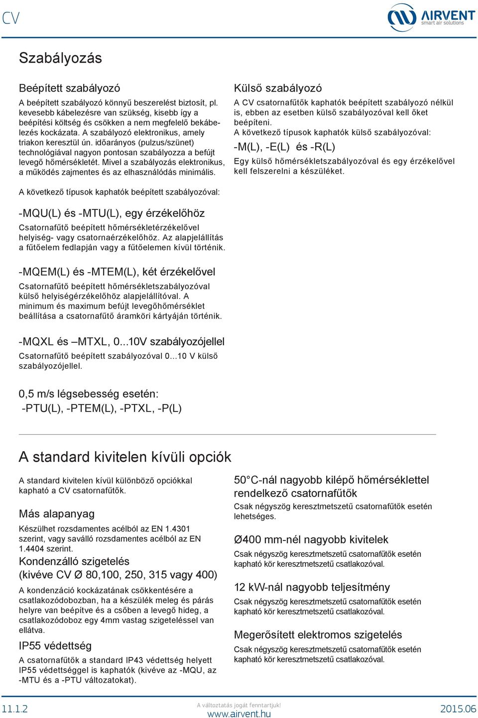 időarányos (pulzus/szünet) technológiával nagyon pontosan szabályozza a befújt levegő hőmérsékletét. Mivel a szabályozás elektronikus, a működés zajmentes és az elhasználódás minimális.