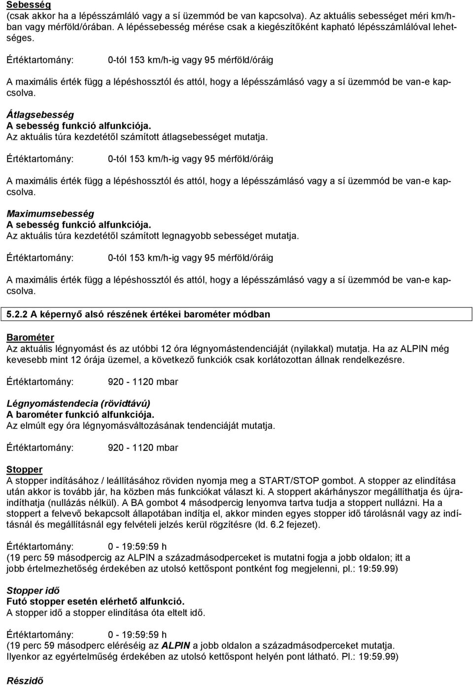 0-tól 153 km/h-ig vagy 95 mérföld/óráig A maximális érték függ a lépéshossztól és attól, hogy a lépésszámlásó vagy a sí üzemmód be van-e kapcsolva. Átlagsebesség A sebesség funkció alfunkciója.