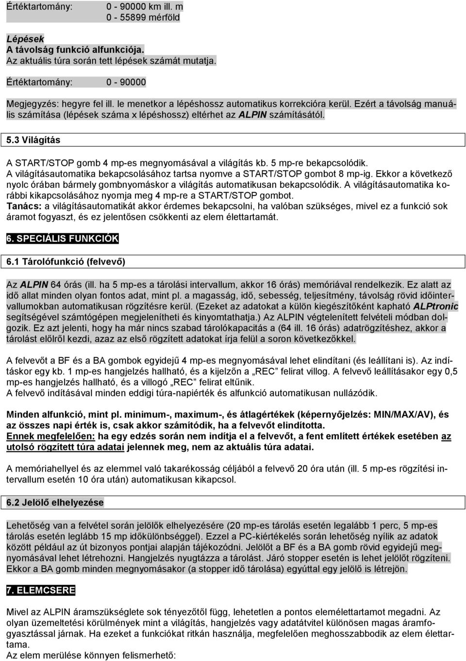 3 Világítás A START/STOP gomb 4 mp-es megnyomásával a világítás kb. 5 mp-re bekapcsolódik. A világításautomatika bekapcsolásához tartsa nyomve a START/STOP gombot 8 mp-ig.