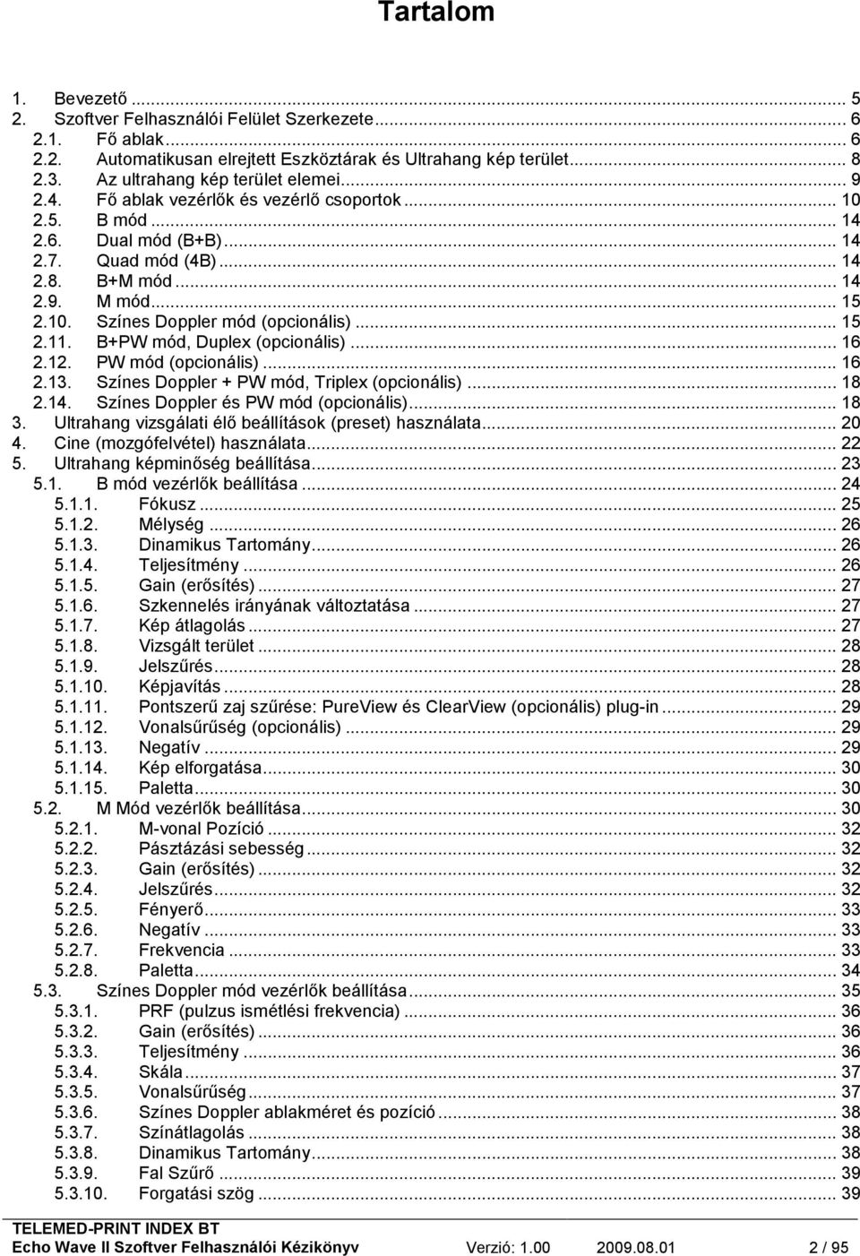 .. 15 2.11. B+PW mód, Duplex (opcionális)... 16 2.12. PW mód (opcionális)... 16 2.13. Színes Doppler + PW mód, Triplex (opcionális)... 18 2.14. Színes Doppler és PW mód (opcionális)... 18 3.