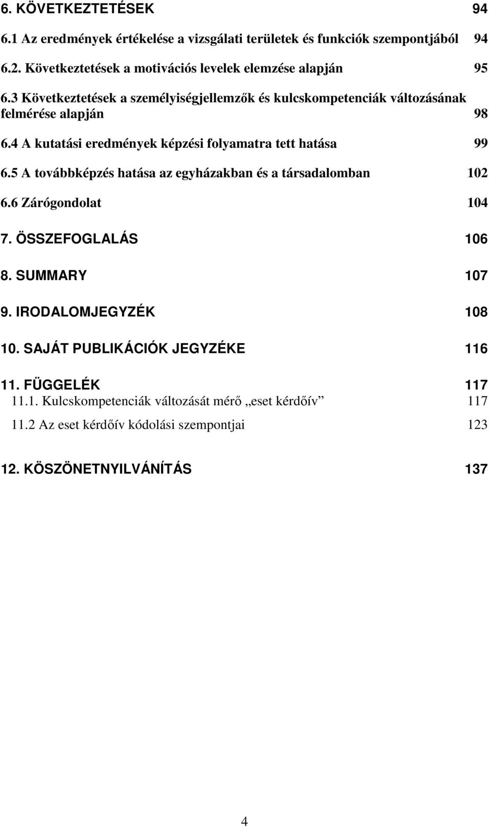 4 A kutatási eredmények képzési folyamatra tett hatása 99 6.5 A továbbképzés hatása az egyházakban és a társadalomban 102 6.6 Zárógondolat 104 7.