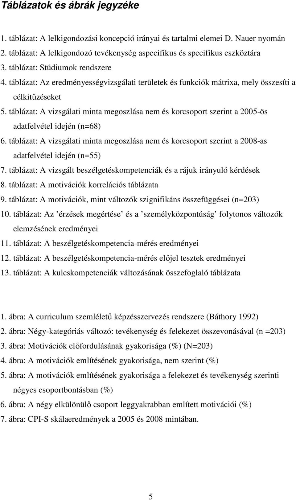 táblázat: A vizsgálati minta megoszlása nem és korcsoport szerint a 2005-ös adatfelvétel idején (n=68) 6.