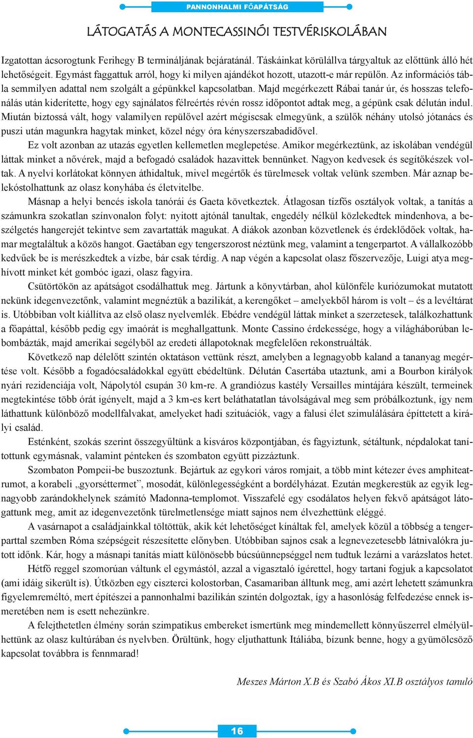 Majd megérkezett Rábai tanár úr, és hosszas telefonálás után kiderítette, hogy egy sajnálatos félreértés révén rossz idõpontot adtak meg, a gépünk csak délután indul.