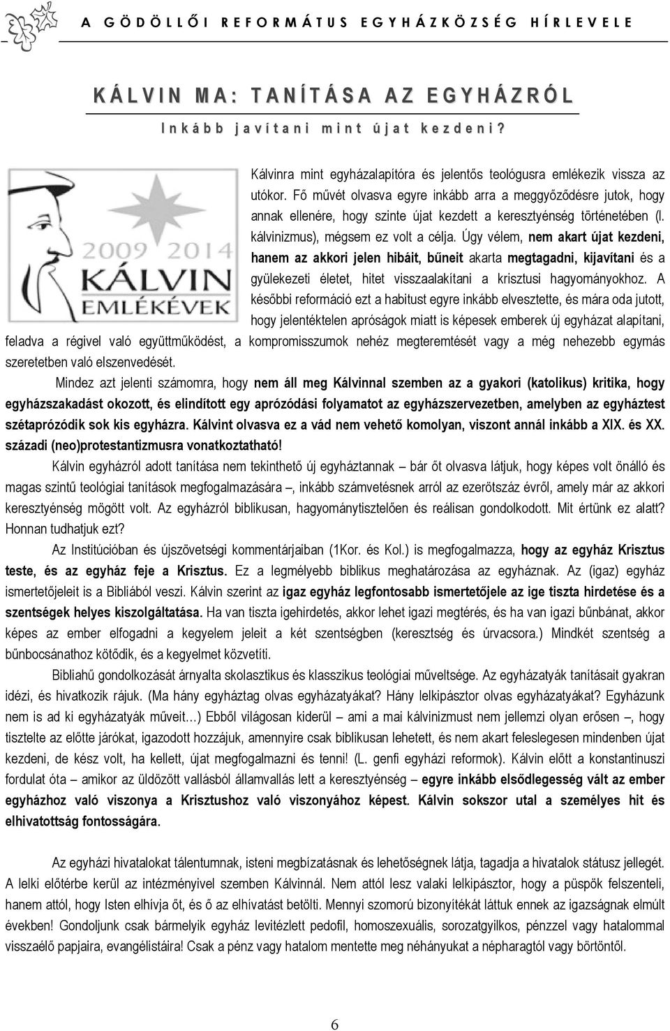 Úgy vélem, nem akart újat kezdeni, hanem az akkori jelen hibáit, bőneit akarta megtagadni, kijavítani és a gyülekezeti életet, hitet visszaalakítani a krisztusi hagyományokhoz.