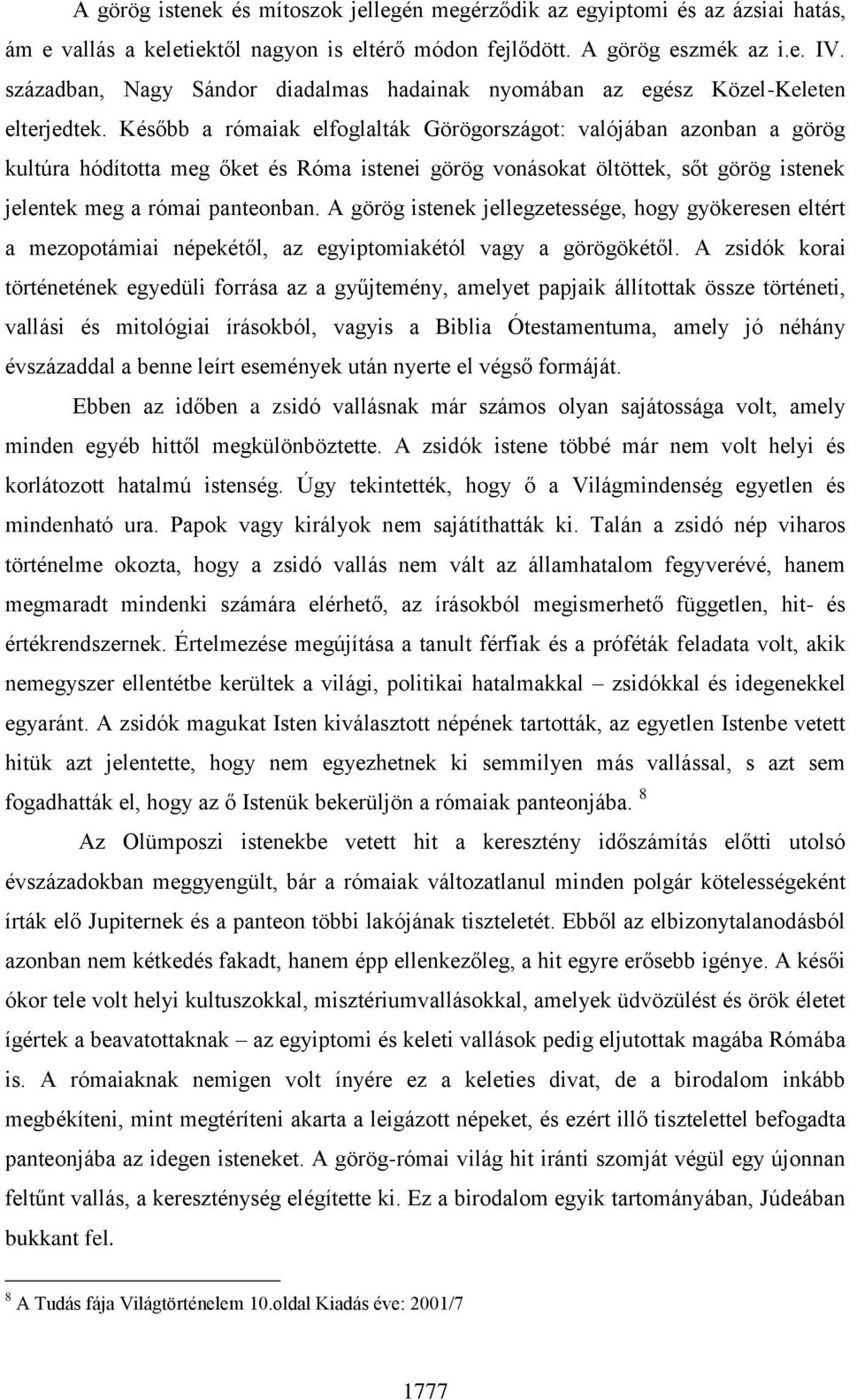 Később a rómaiak elfoglalták Görögországot: valójában azonban a görög kultúra hódította meg őket és Róma istenei görög vonásokat öltöttek, sőt görög istenek jelentek meg a római panteonban.