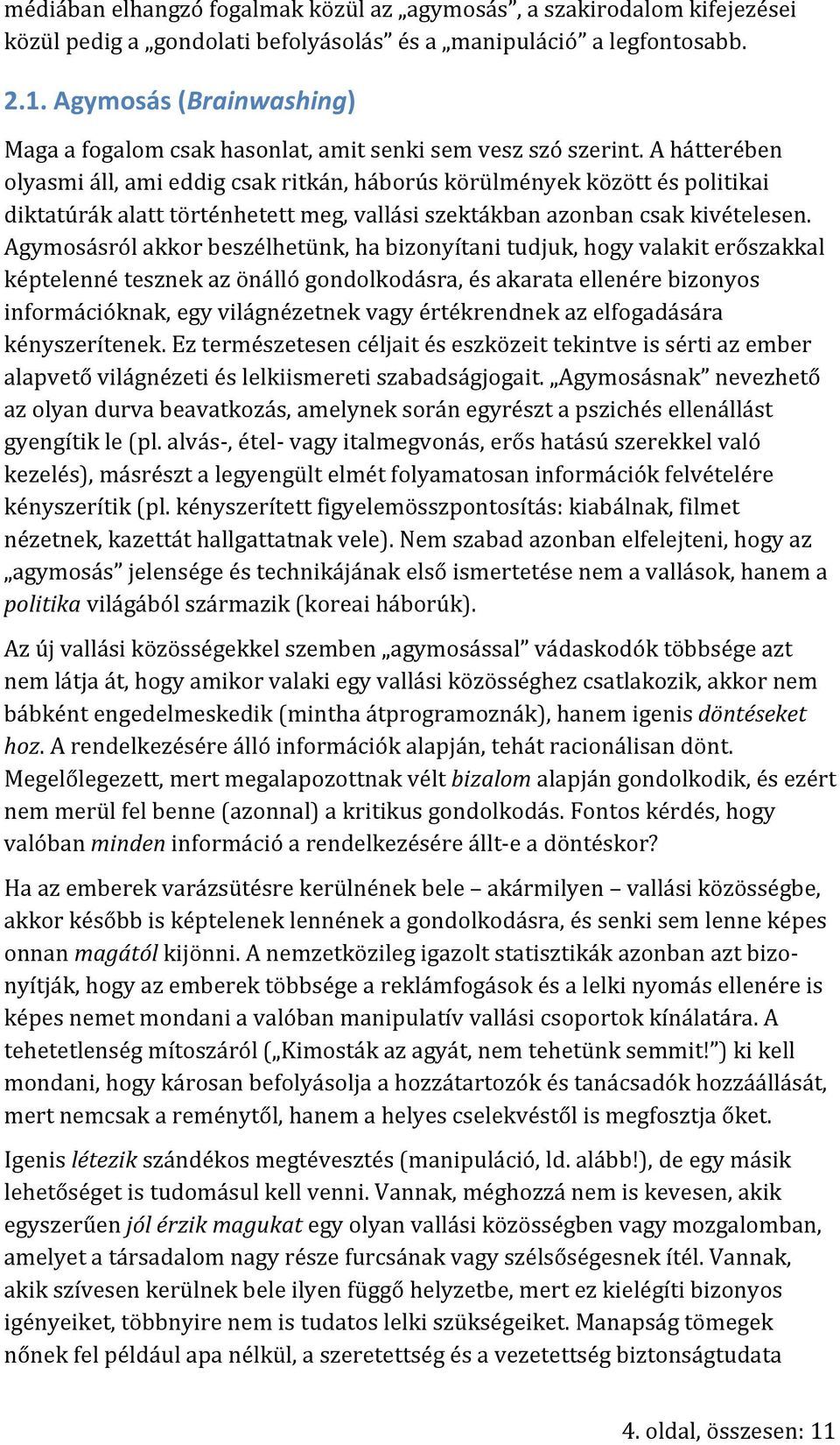 A hátterében olyasmi áll, ami eddig csak ritkán, háborús körülmények között és politikai diktatúrák alatt történhetett meg, vallási szektákban azonban csak kivételesen.