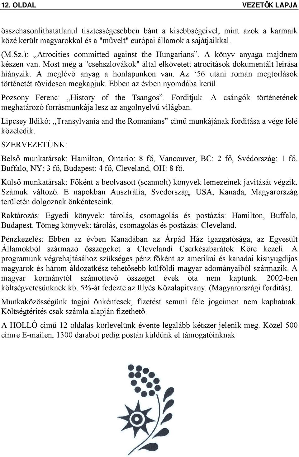 A meglévő anyag a honlapunkon van. Az 56 utáni román megtorlások történetét rövidesen megkapjuk. Ebben az évben nyomdába kerül. Pozsony Ferenc: History of the Tsangos. Forditjuk.