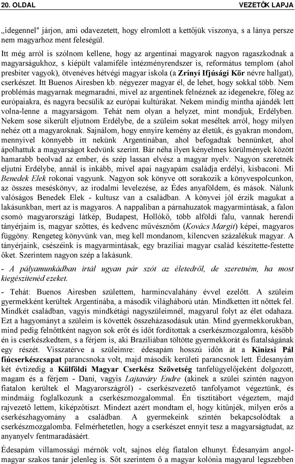 hétvégi magyar iskola (a Zrínyi Ifjúsági Kör névre hallgat), cserkészet. Itt Buenos Airesben kb. négyezer magyar él, de lehet, hogy sokkal több.