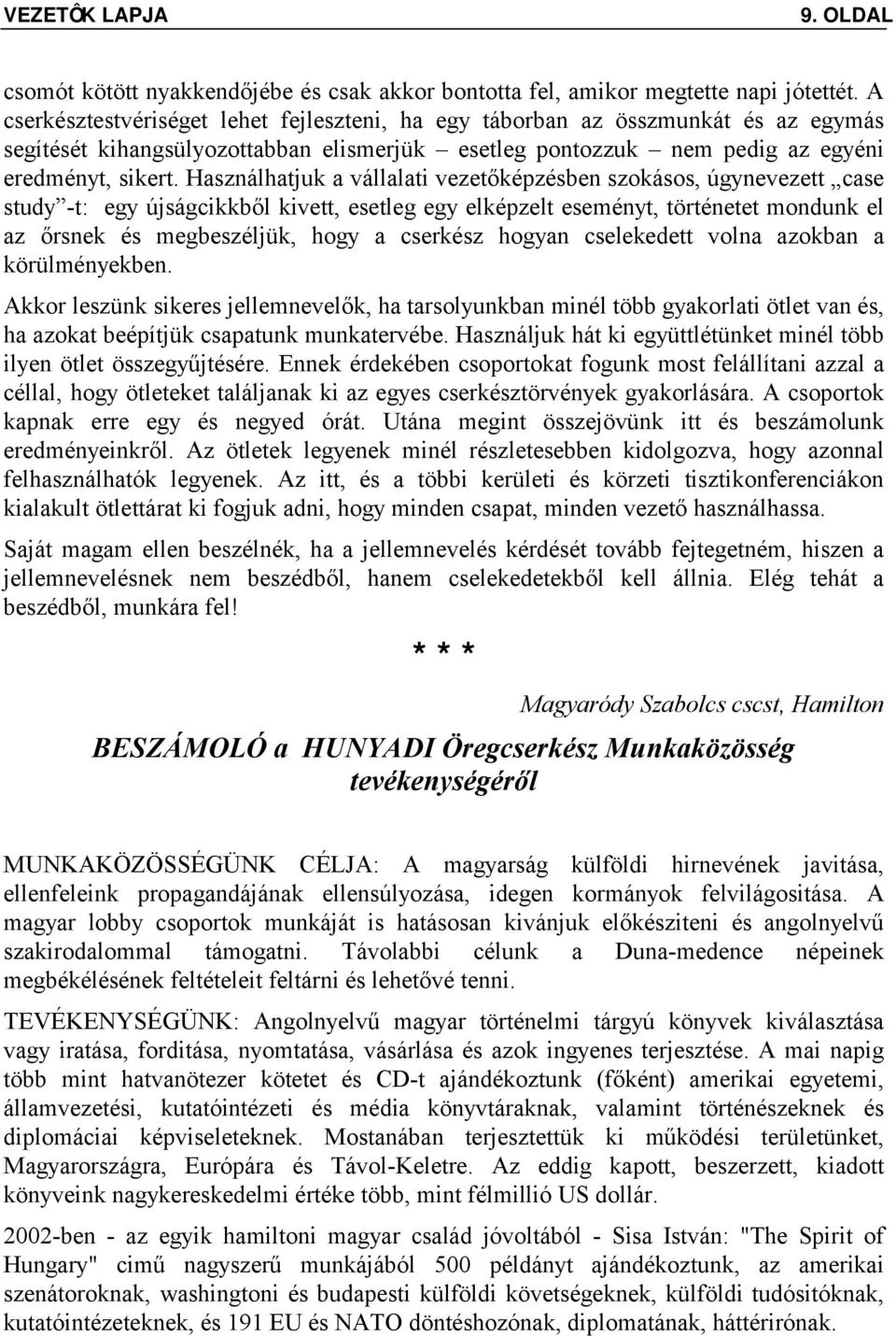 Használhatjuk a vállalati vezetőképzésben szokásos, úgynevezett case study -t: egy újságcikkből kivett, esetleg egy elképzelt eseményt, történetet mondunk el az őrsnek és megbeszéljük, hogy a