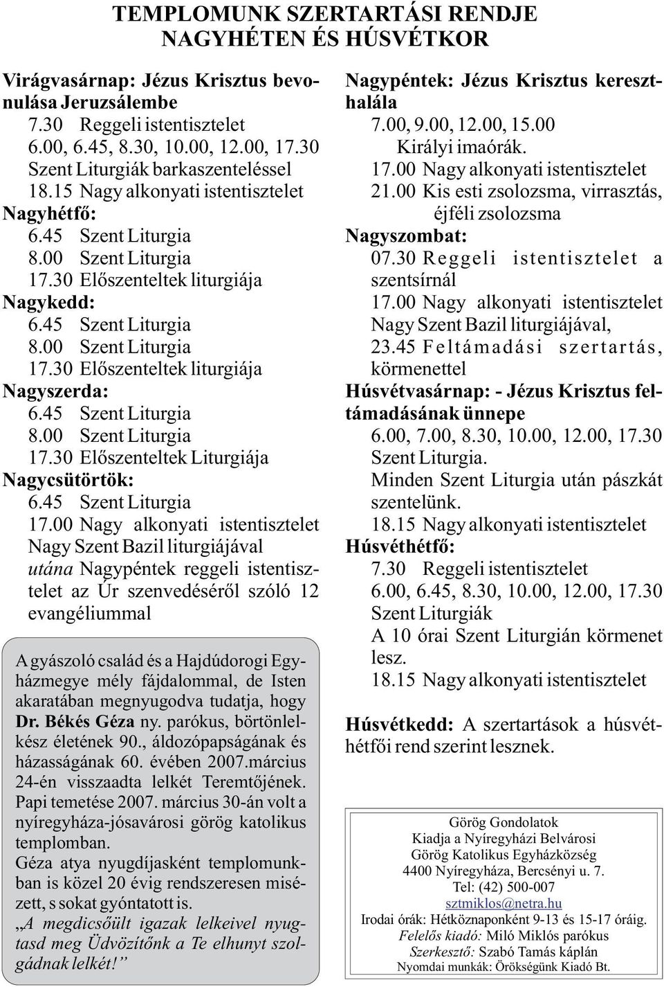 00 Kis esti zsolozsma, virrasztás, Nagyhétfõ: éjféli zsolozsma 6.45 Szent Liturgia Nagyszombat: 8.00 Szent Liturgia 07.30 Reggeli istentisztelet a 17.