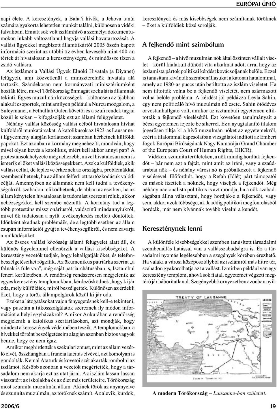 A vallási ügyekkel megbízott államtitkártól 2005 őszén kapott információ szerint az utóbbi tíz évben kevesebb mint 400-an tértek át hivatalosan a kereszténységre, és mindössze tízen a zsidó vallásra.