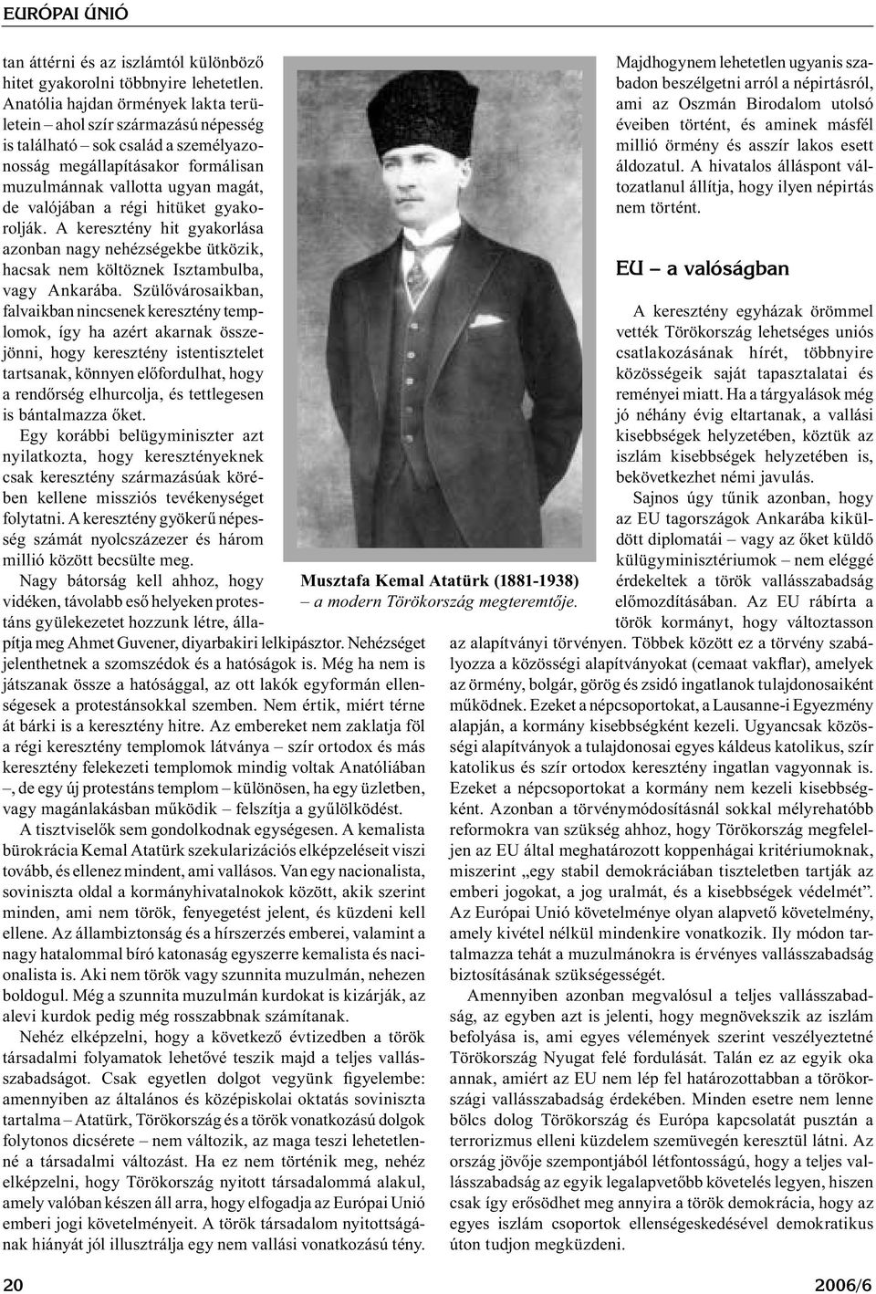 hitüket gyakorolják. A keresztény hit gyakorlása azonban nagy nehézségekbe ütközik, hacsak nem költöznek Isztambulba, vagy Ankarába.