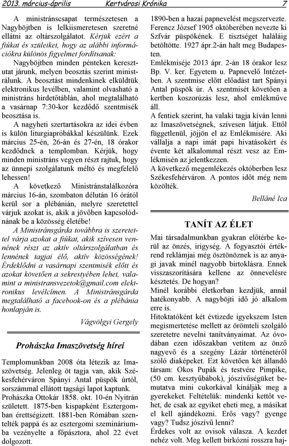 A beosztást mindenkinek elküldtük elektronikus levélben, valamint olvasható a ministráns hirdetőtáblán, ahol megtalálható a vasárnap 7:30-kor kezdődő szentmisék beosztása is.