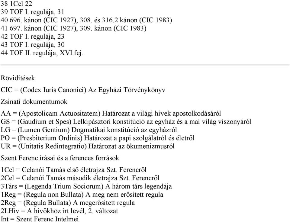 Rövidítések CIC = (Codex Iuris Canonici) Az Egyházi Törvénykönyv Zsinati dokumentumok AA = (Apostolicam Actuositatem) Határozat a világi hívek apostolkodásáról GS = (Gaudium et Spes) Lelkipásztori