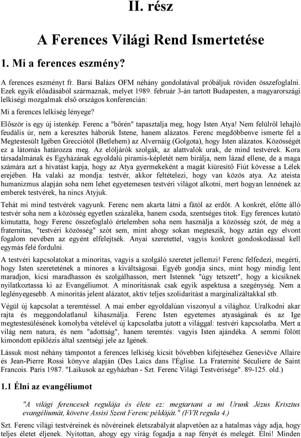 Először is egy új istenkép. Ferenc a "bőrén" tapasztalja meg, hogy Isten Atya! Nem felülről lehajló feudális úr, nem a keresztes háborúk Istene, hanem alázatos.