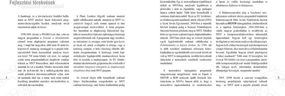 1998-2001 között a PHARE-Lien dán, szlovén magyar programban a Visszaút a társa dalomba címmel roma alapképzési programot valósított meg, 3 majd hat megyében, több mint 40 tanár kiképzésével,