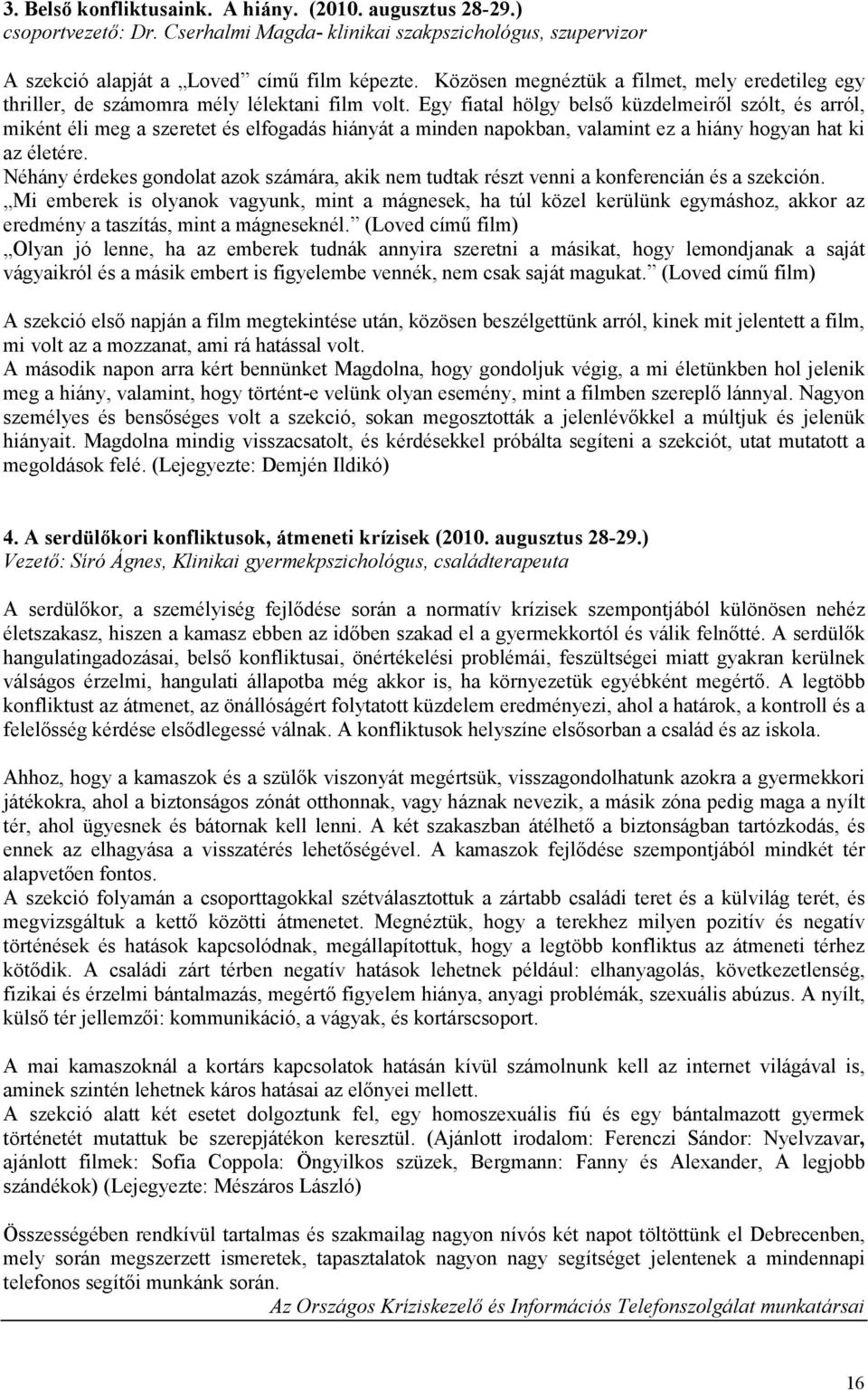 Egy fiatal hölgy belső küzdelmeiről szólt, és arról, miként éli meg a szeretet és elfogadás hiányát a minden napokban, valamint ez a hiány hogyan hat ki az életére.