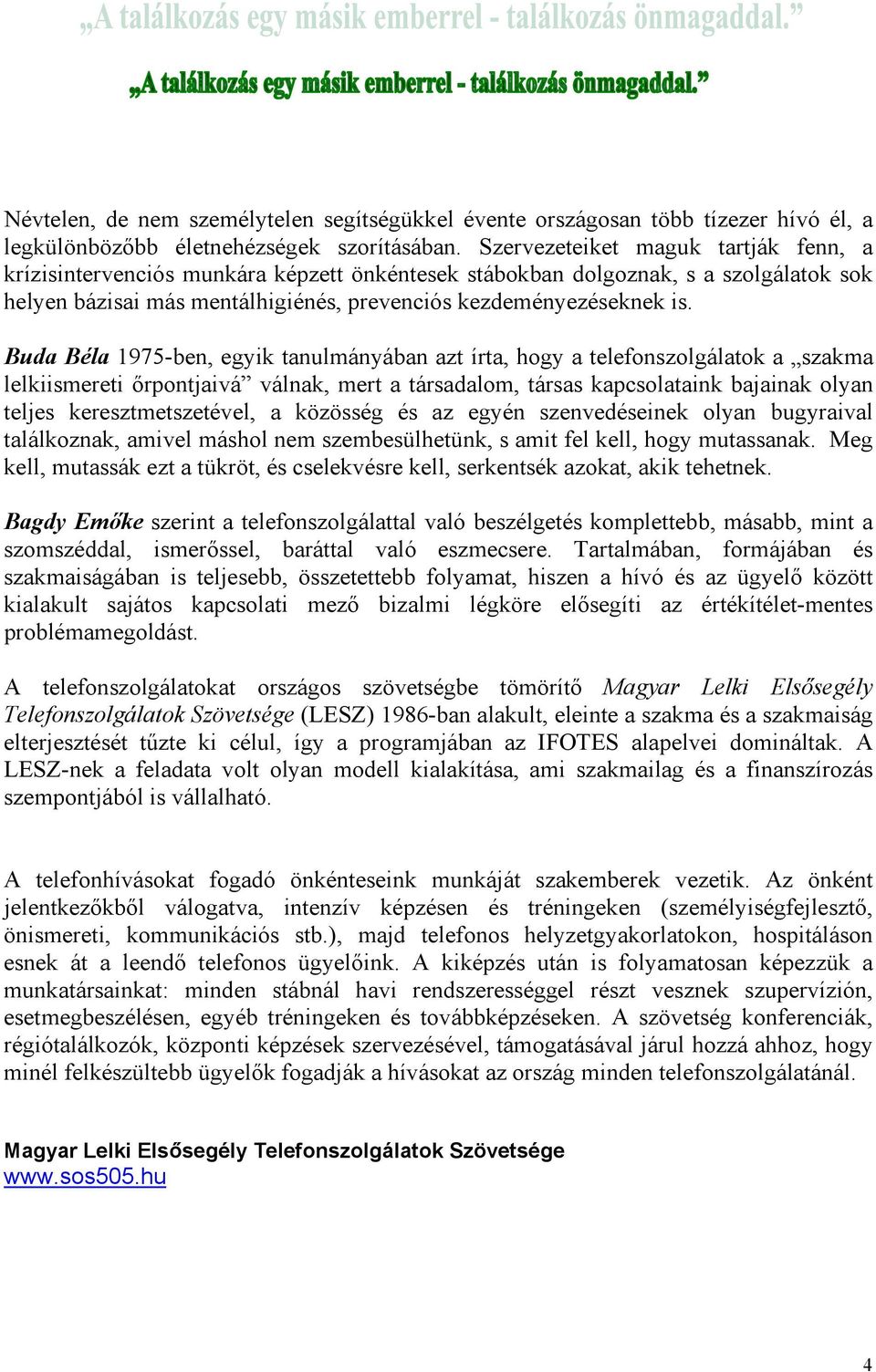 Buda Béla 1975-ben, egyik tanulmányában azt írta, hogy a telefonszolgálatok a szakma lelkiismereti őrpontjaivá válnak, mert a társadalom, társas kapcsolataink bajainak olyan teljes