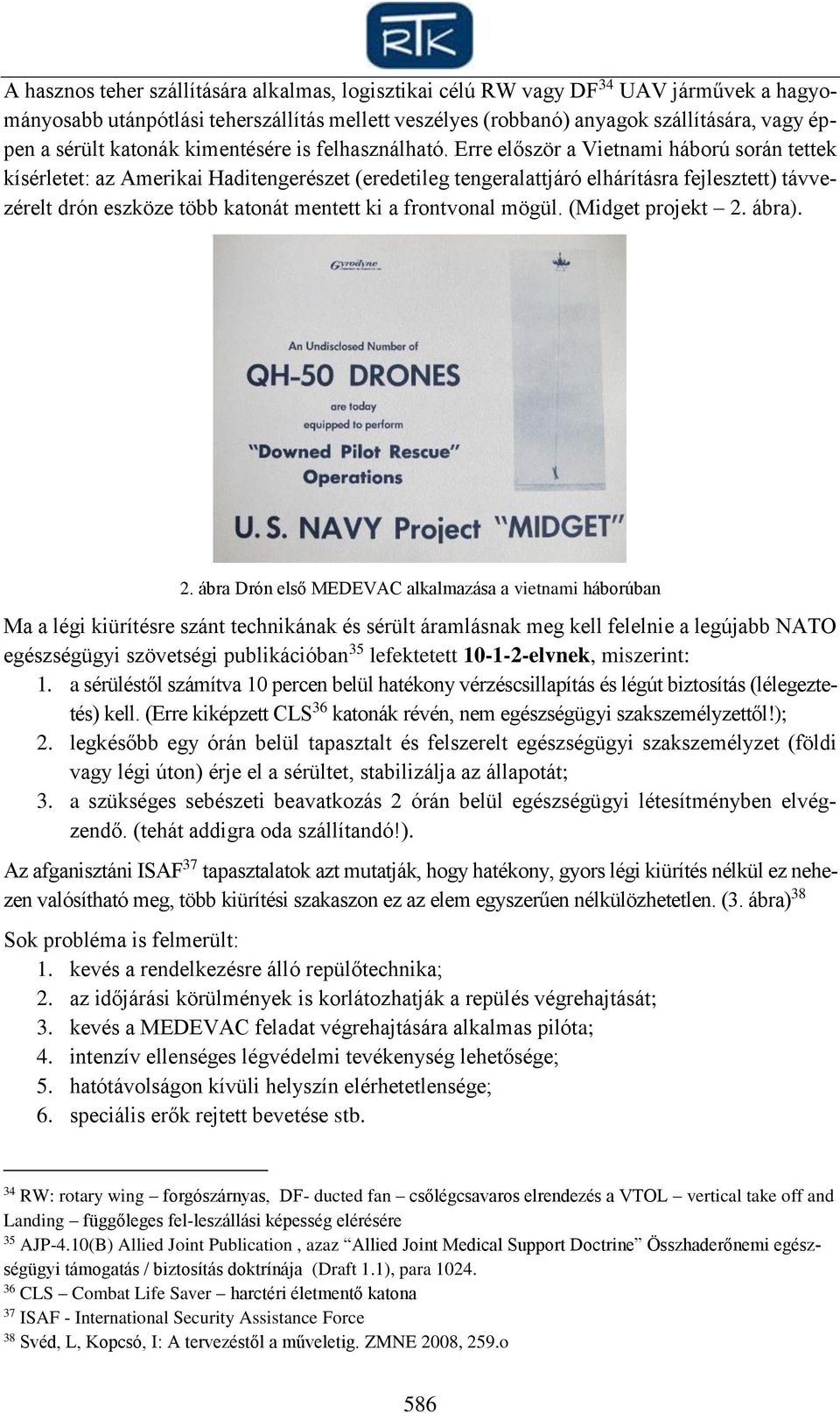 Erre először a Vietnami háború során tettek kísérletet: az Amerikai Haditengerészet (eredetileg tengeralattjáró elhárításra fejlesztett) távvezérelt drón eszköze több katonát mentett ki a frontvonal