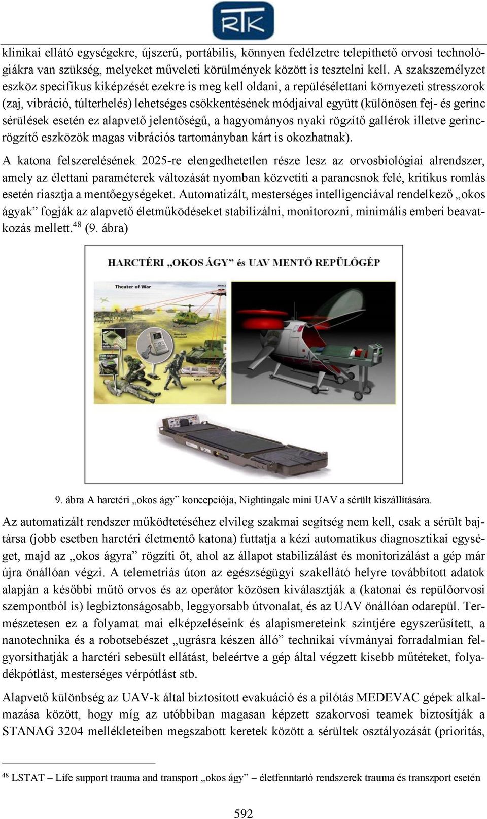 fej- és gerinc sérülések esetén ez alapvető jelentőségű, a hagyományos nyaki rögzítő gallérok illetve gerincrögzítő eszközök magas vibrációs tartományban kárt is okozhatnak).