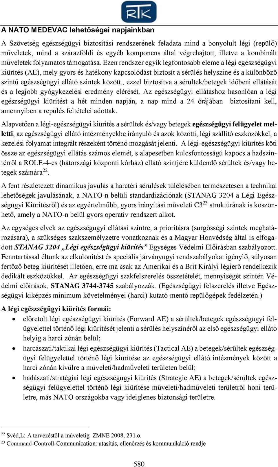 Ezen rendszer egyik legfontosabb eleme a légi egészségügyi kiürítés (AE), mely gyors és hatékony kapcsolódást biztosít a sérülés helyszíne és a különböző szintű egészségügyi ellátó szintek között.