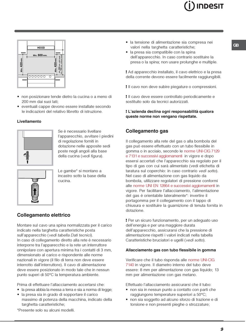 In caso contrario sostituire la presa o la spina; non usare prolunghe e multiple.! Ad apparecchio installato, il cavo elettrico e la presa della corrente devono essere facilmente raggiungibili.