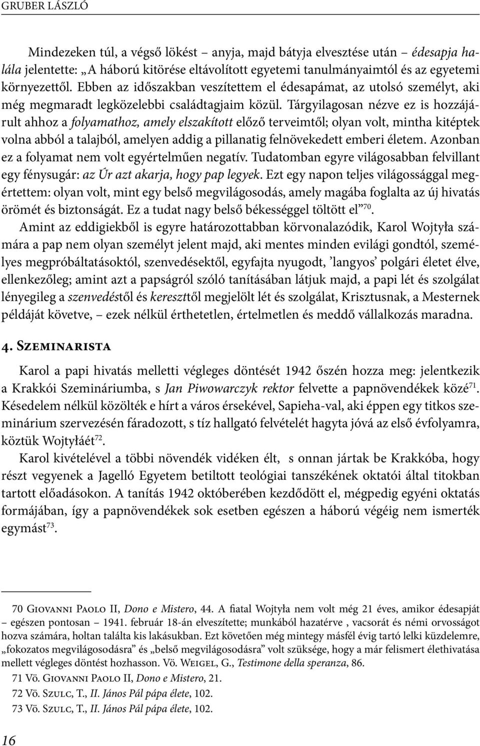 Tárgyilagosan nézve ez is hozzájárult ahhoz a folyamathoz, amely elszakított előző terveimtől; olyan volt, mintha kitéptek volna abból a talajból, amelyen addig a pillanatig felnövekedett emberi