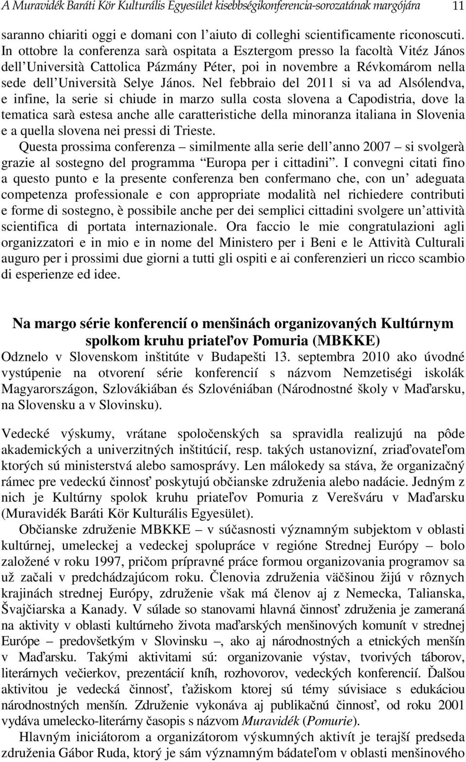 Nel febbraio del 2011 si va ad Alsólendva, e infine, la serie si chiude in marzo sulla costa slovena a Capodistria, dove la tematica sarà estesa anche alle caratteristiche della minoranza italiana in