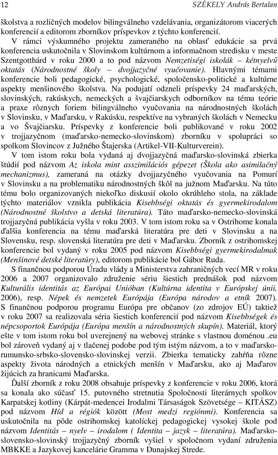 iskolák kétnyelvű oktatás (Národnostné školy dvojjazyčné vyučovanie). Hlavnými témami konferencie boli pedagogické, psychologické, spoločensko-politické a kultúrne aspekty menšinového školstva.