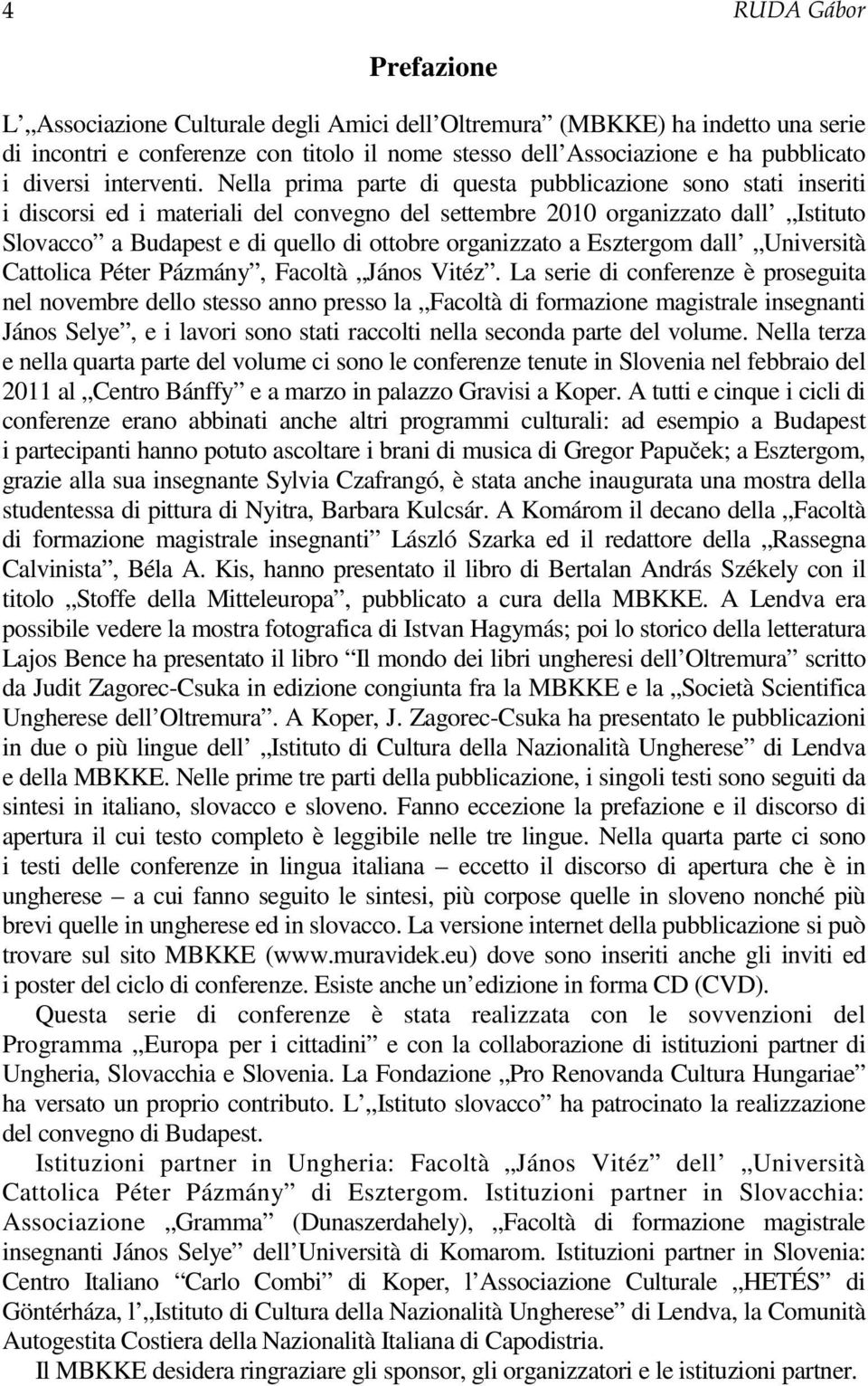 Nella prima parte di questa pubblicazione sono stati inseriti i discorsi ed i materiali del convegno del settembre 2010 organizzato dall Istituto Slovacco a Budapest e di quello di ottobre