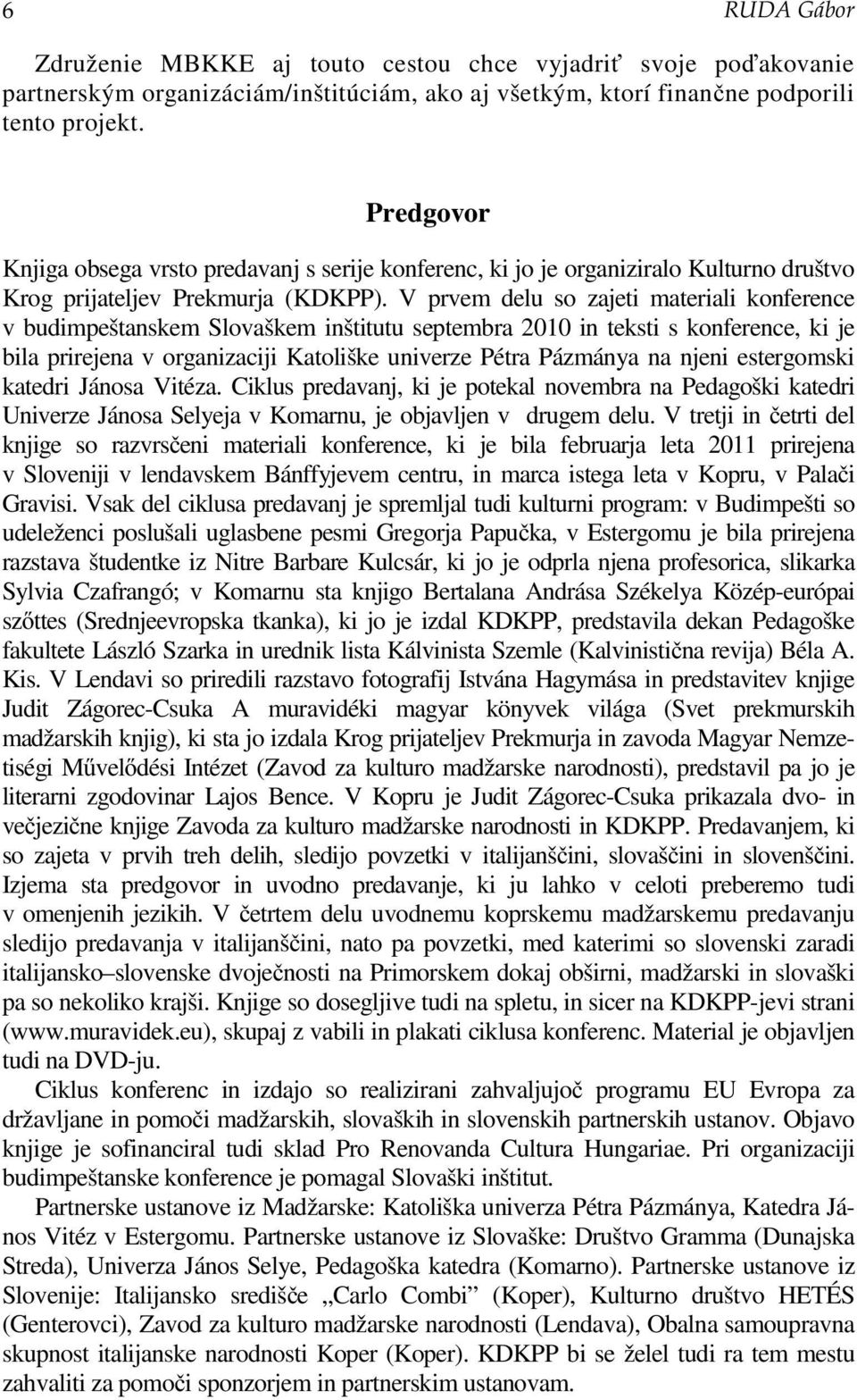 V prvem delu so zajeti materiali konference v budimpeštanskem Slovaškem inštitutu septembra 2010 in teksti s konference, ki je bila prirejena v organizaciji Katoliške univerze Pétra Pázmánya na njeni