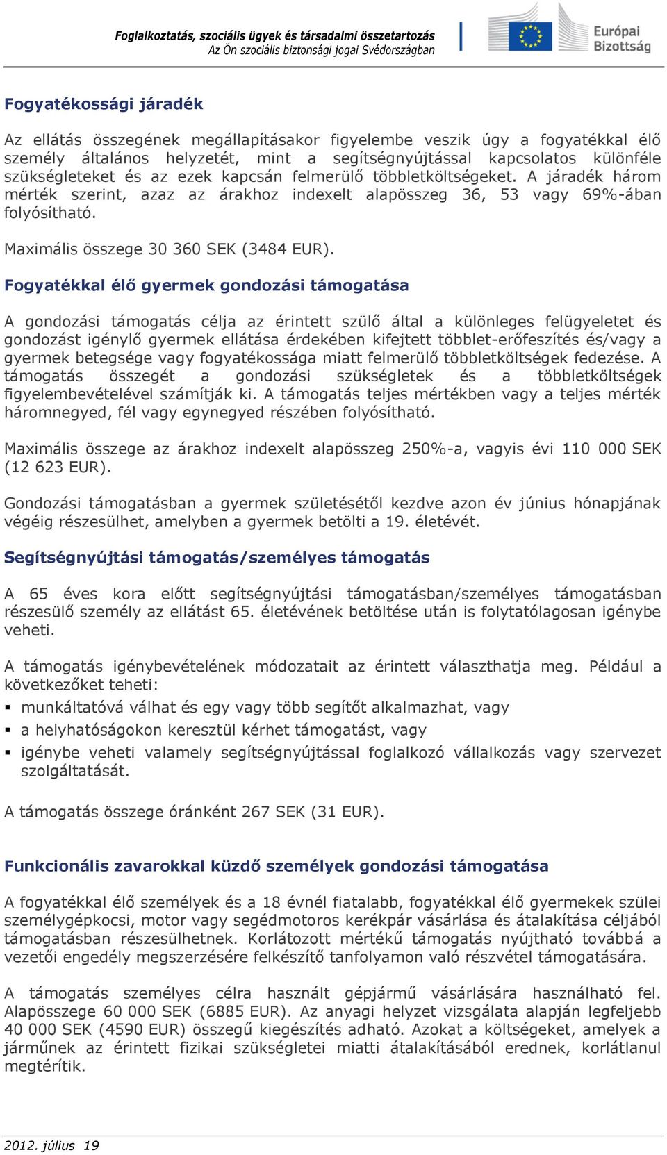 Fogyatékkal élő gyermek gondozási támogatása A gondozási támogatás célja az érintett szülő által a különleges felügyeletet és gondozást igénylő gyermek ellátása érdekében kifejtett