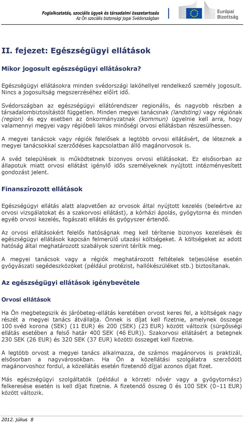 Minden megyei tanácsnak (landsting) vagy régiónak (region) és egy esetben az önkormányzatnak (kommun) ügyelnie kell arra, hogy valamennyi megyei vagy régióbeli lakos minőségi orvosi ellátásban