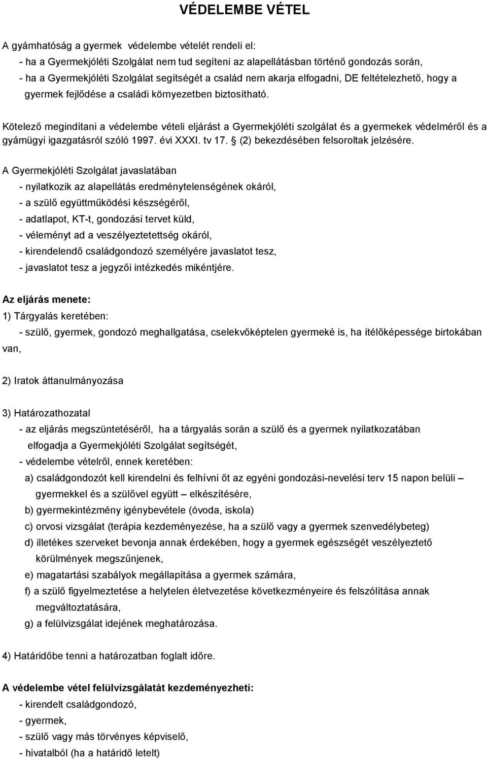 Kötelező megindítani a védelembe vételi eljárást a Gyermekjóléti szolgálat és a gyermekek védelméről és a gyámügyi igazgatásról szóló 1997. évi XXXI. tv 17. (2) bekezdésében felsoroltak jelzésére.