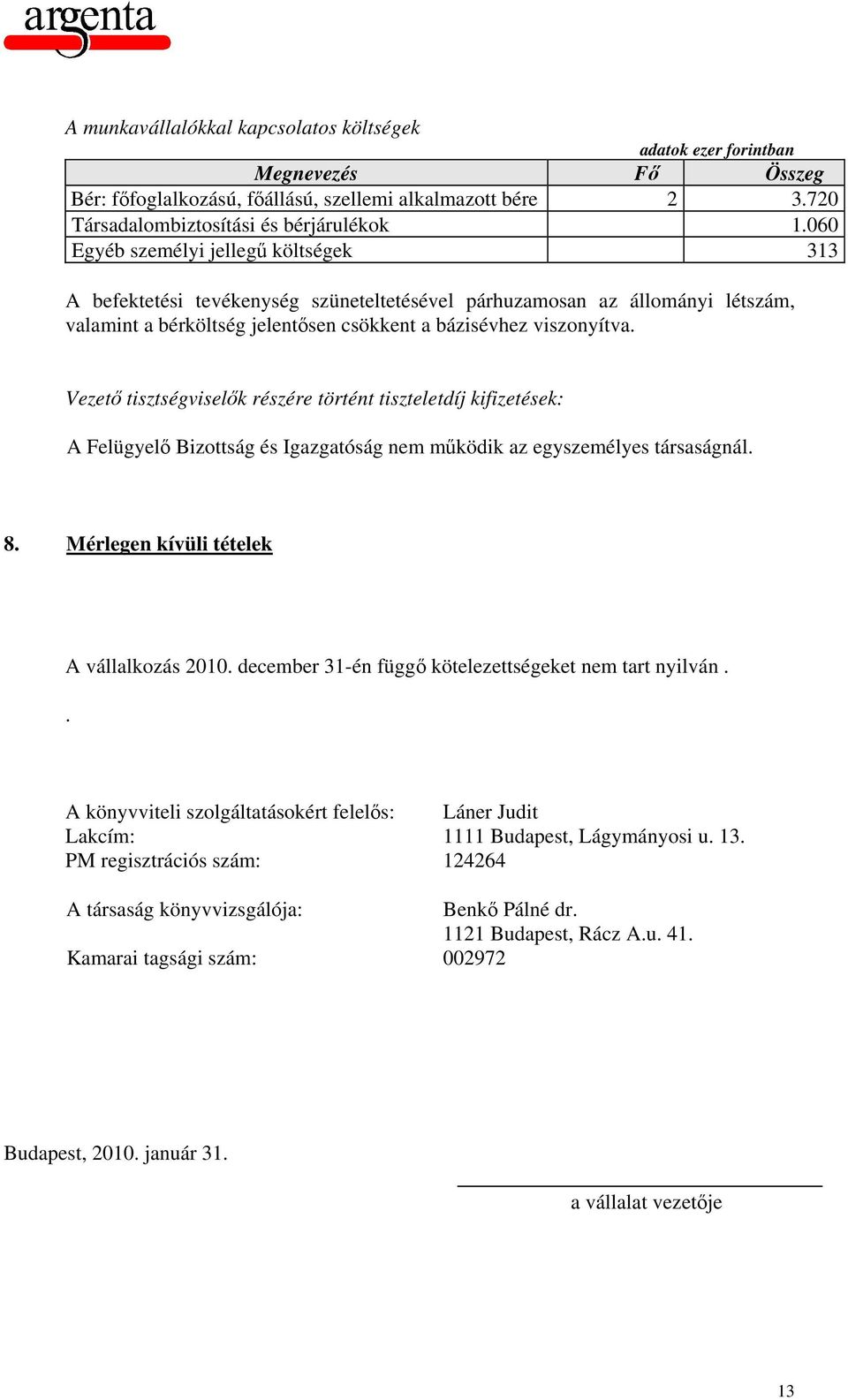 Vezető tisztségviselők részére történt tiszteletdíj kifizetések: A Felügyelő Bizottság és Igazgatóság nem működik az egyszemélyes társaságnál. 8. Mérlegen kívüli tételek A vállalkozás 2010.