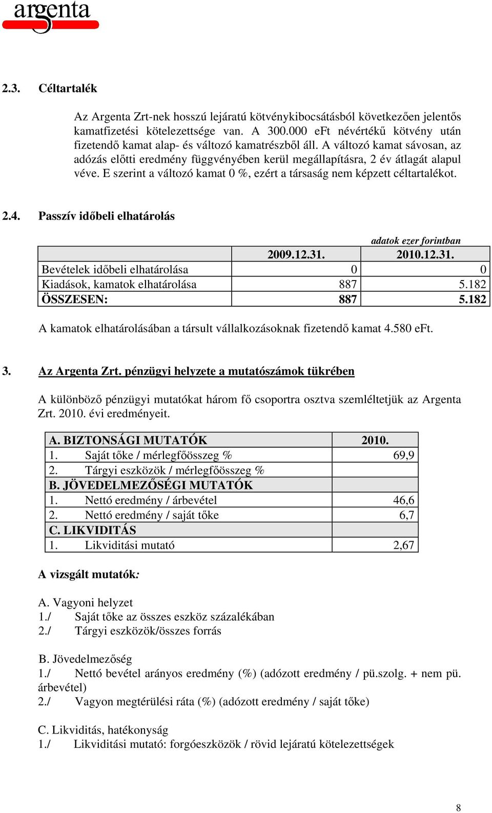 E szerint a változó kamat 0 %, ezért a társaság nem képzett céltartalékot. 2.4. Passzív időbeli elhatárolás 2009.12.31. 2010.12.31. Bevételek időbeli elhatárolása 0 0 Kiadások, kamatok elhatárolása 887 5.