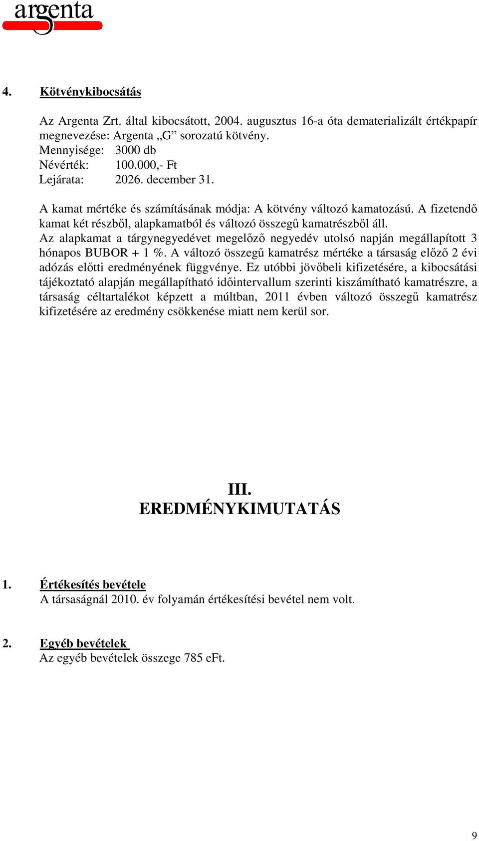 Az alapkamat a tárgynegyedévet megelőző negyedév utolsó napján megállapított 3 hónapos BUBOR + 1 %. A változó összegű kamatrész mértéke a társaság előző 2 évi adózás előtti eredményének függvénye.