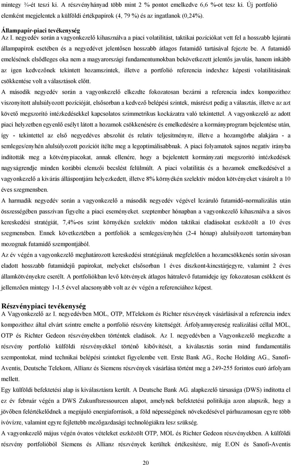 negyedév során a vagyonkezelő kihasználva a piaci volatilitást, taktikai pozíciókat vett fel a hosszabb lejáratú állampapírok esetében és a negyedévet jelentősen hosszabb átlagos futamidő tartásával