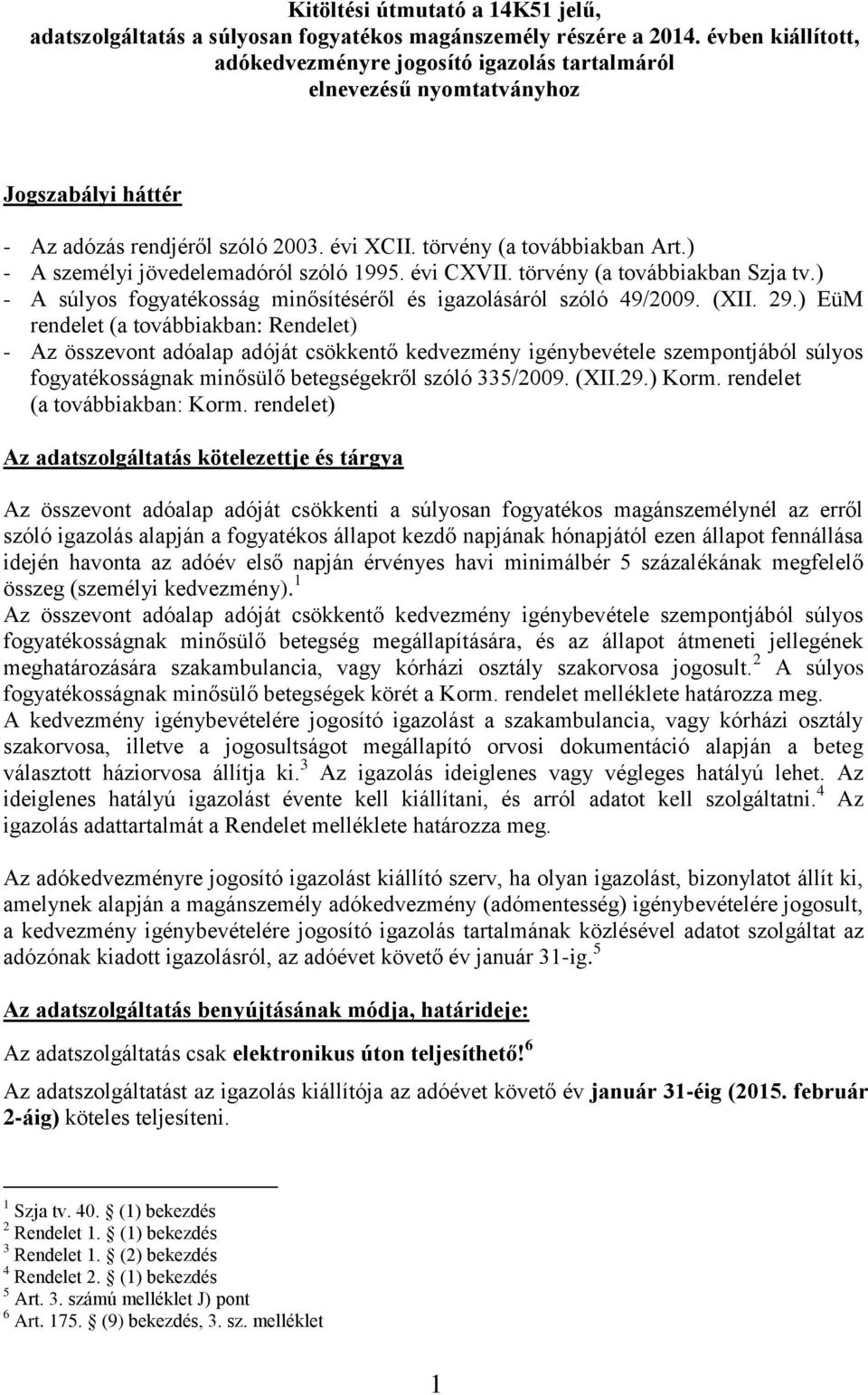 ) - A személyi jövedelemadóról szóló 1995. évi CXVII. törvény (a továbbiakban Szja tv.) - A súlyos fogyatékosság minősítéséről és igazolásáról szóló 49/2009. (XII. 29.