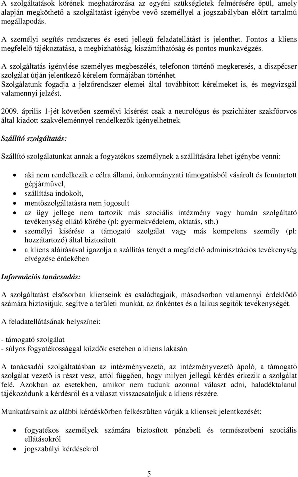 A szolgáltatás igénylése személyes megbeszélés, telefonon történő megkeresés, a diszpécser szolgálat útján jelentkező kérelem formájában történhet.