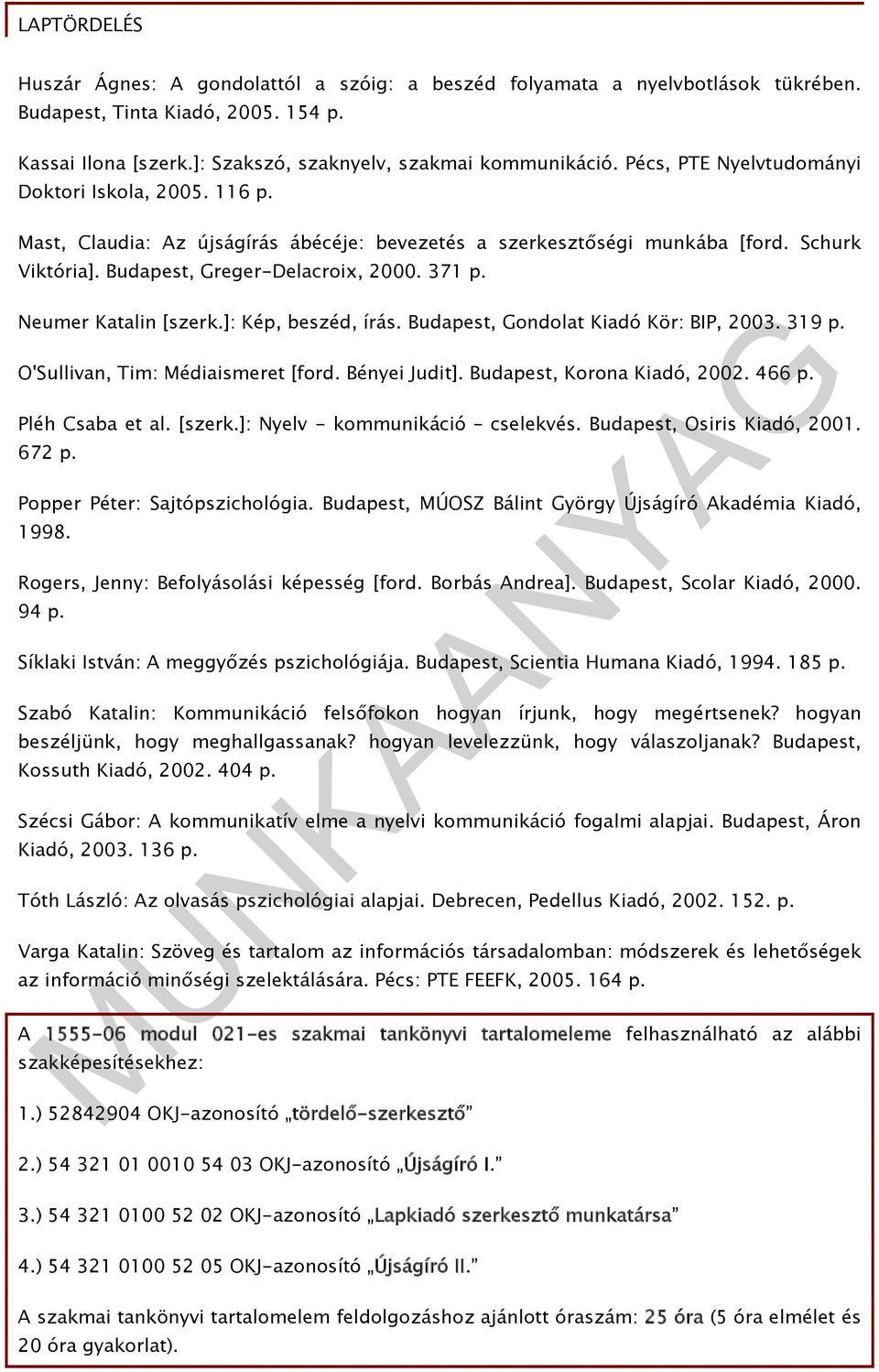 Neumer Katalin [szerk.]: Kép, beszéd, írás. Budapest, Gondolat Kiadó Kör: BIP, 2003. 319 p. O'Sullivan, Tim: Médiaismeret [ford. Bényei Judit]. Budapest, Korona Kiadó, 2002. 466 p. Pléh Csaba et al.