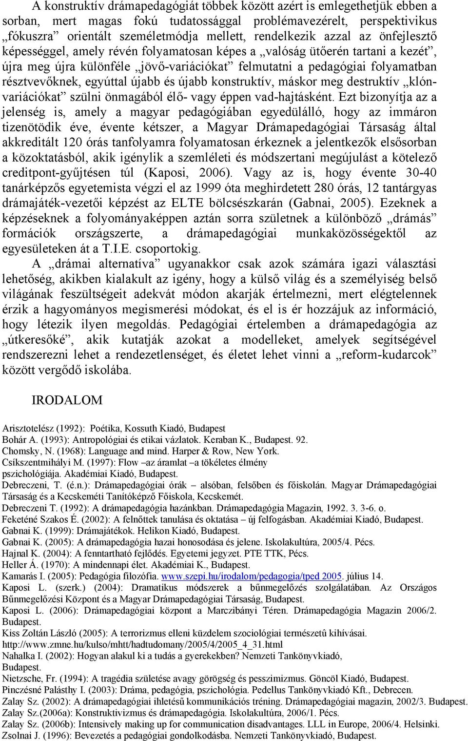 egyúttal újabb és újabb konstruktív, máskor meg destruktív klónvariációkat szülni önmagából élő- vagy éppen vad-hajtásként.