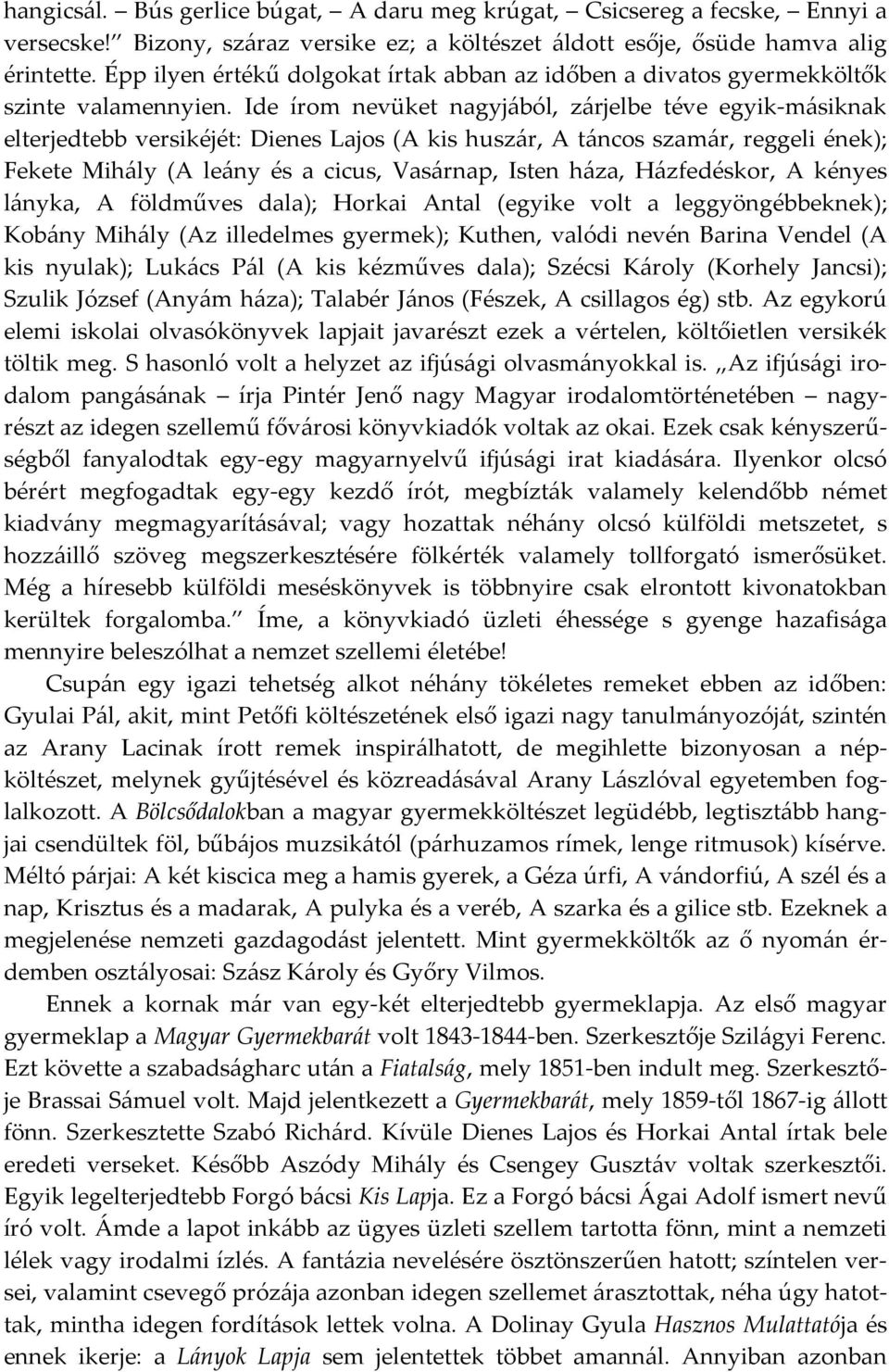 Ide írom nevüket nagyjából, zárjelbe téve egyik-másiknak elterjedtebb versikéjét: Dienes Lajos (A kis huszár, A táncos szamár, reggeli ének); Fekete Mihály (A leány és a cicus, Vasárnap, Isten háza,